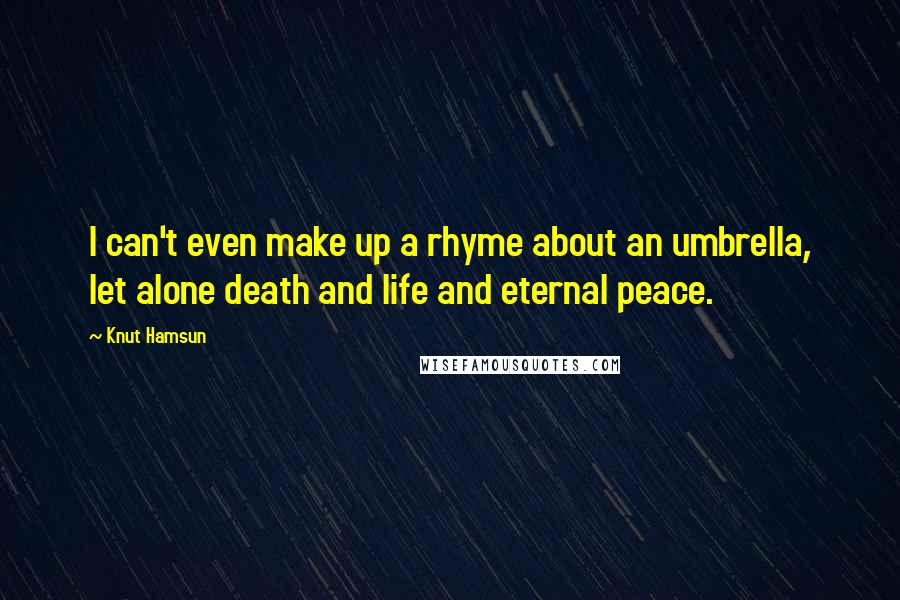 Knut Hamsun Quotes: I can't even make up a rhyme about an umbrella, let alone death and life and eternal peace.