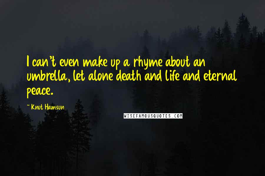 Knut Hamsun Quotes: I can't even make up a rhyme about an umbrella, let alone death and life and eternal peace.