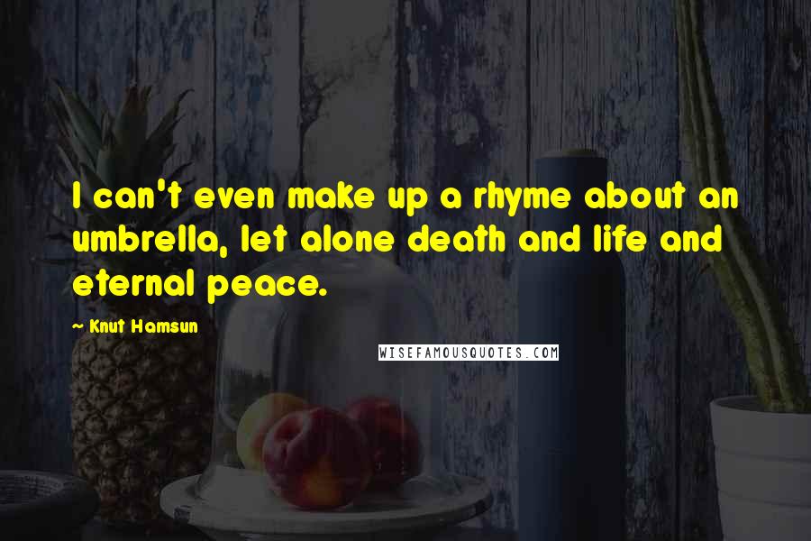 Knut Hamsun Quotes: I can't even make up a rhyme about an umbrella, let alone death and life and eternal peace.