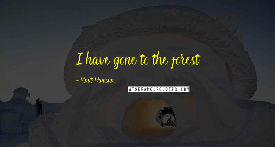 Knut Hamsun Quotes: I have gone to the forest