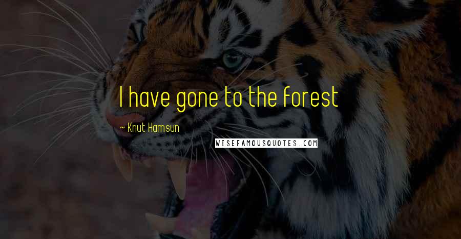 Knut Hamsun Quotes: I have gone to the forest