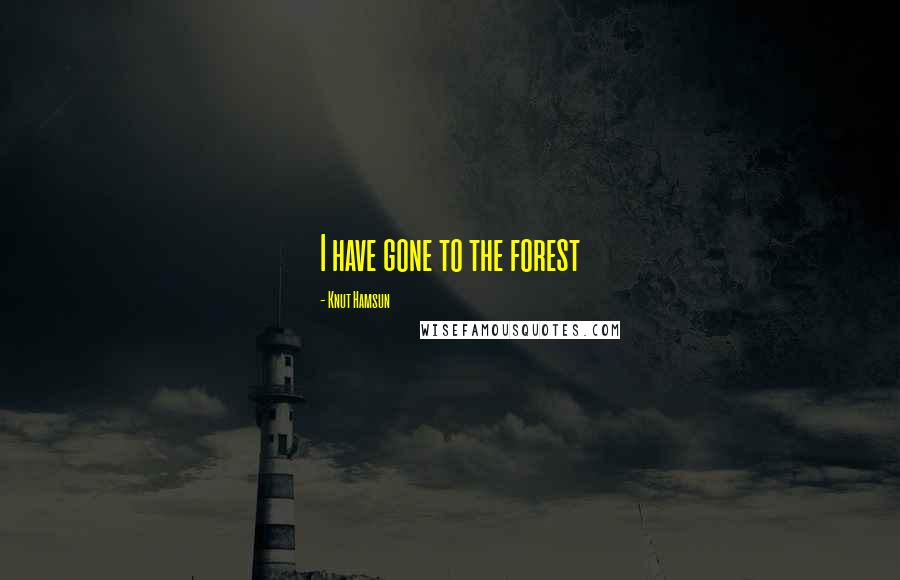Knut Hamsun Quotes: I have gone to the forest