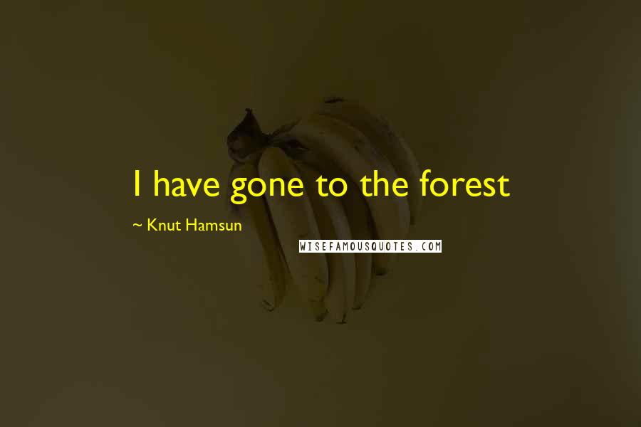 Knut Hamsun Quotes: I have gone to the forest