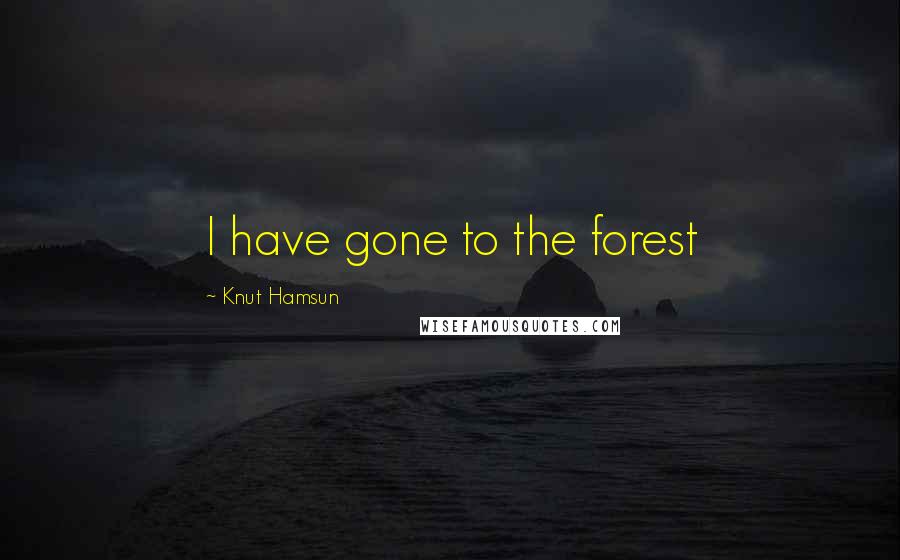 Knut Hamsun Quotes: I have gone to the forest