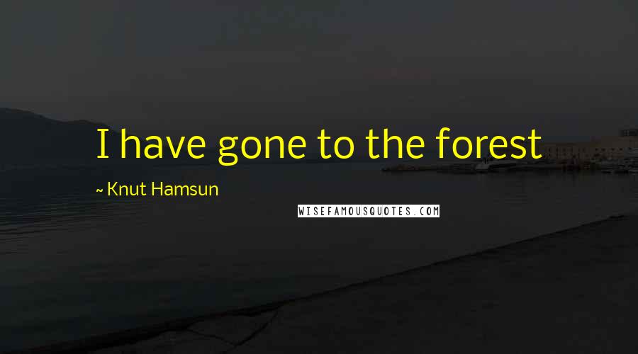 Knut Hamsun Quotes: I have gone to the forest