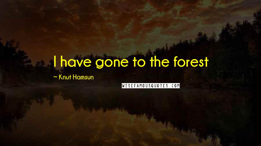 Knut Hamsun Quotes: I have gone to the forest