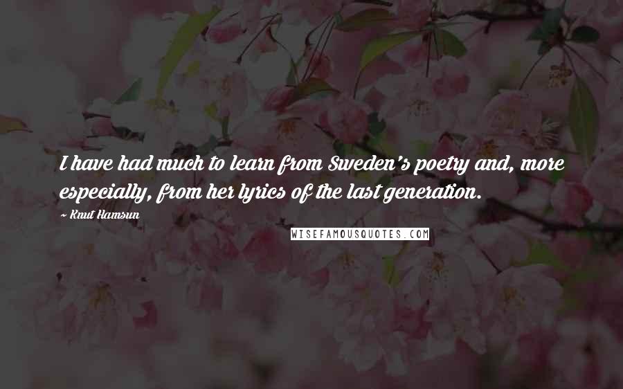 Knut Hamsun Quotes: I have had much to learn from Sweden's poetry and, more especially, from her lyrics of the last generation.