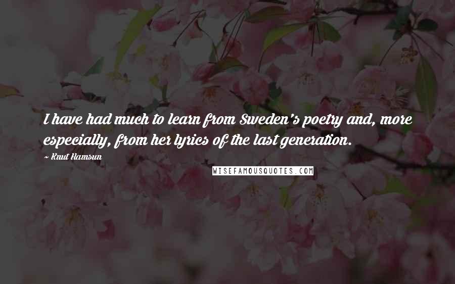 Knut Hamsun Quotes: I have had much to learn from Sweden's poetry and, more especially, from her lyrics of the last generation.