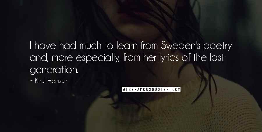 Knut Hamsun Quotes: I have had much to learn from Sweden's poetry and, more especially, from her lyrics of the last generation.