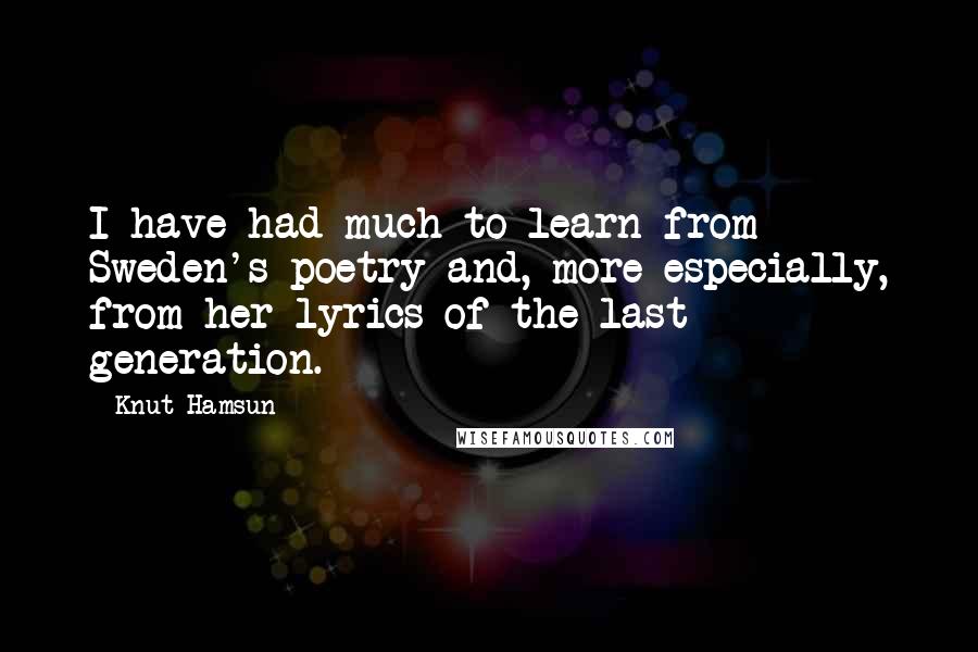 Knut Hamsun Quotes: I have had much to learn from Sweden's poetry and, more especially, from her lyrics of the last generation.