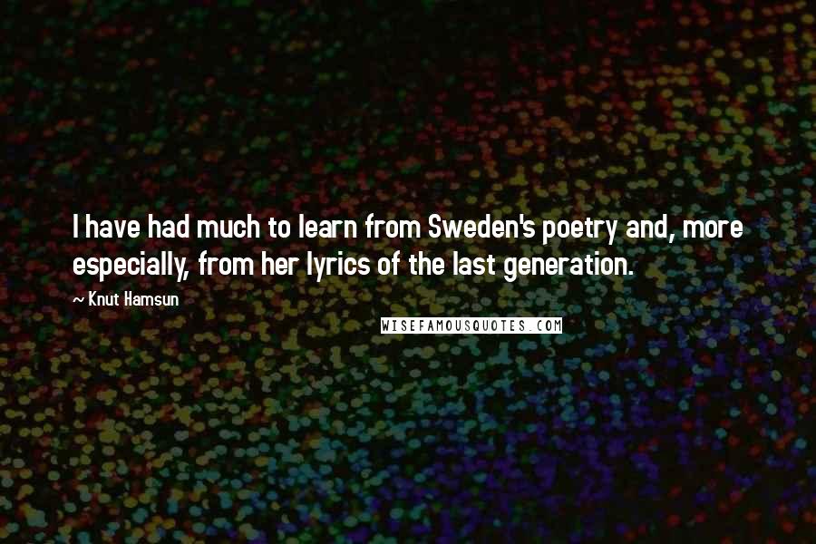 Knut Hamsun Quotes: I have had much to learn from Sweden's poetry and, more especially, from her lyrics of the last generation.