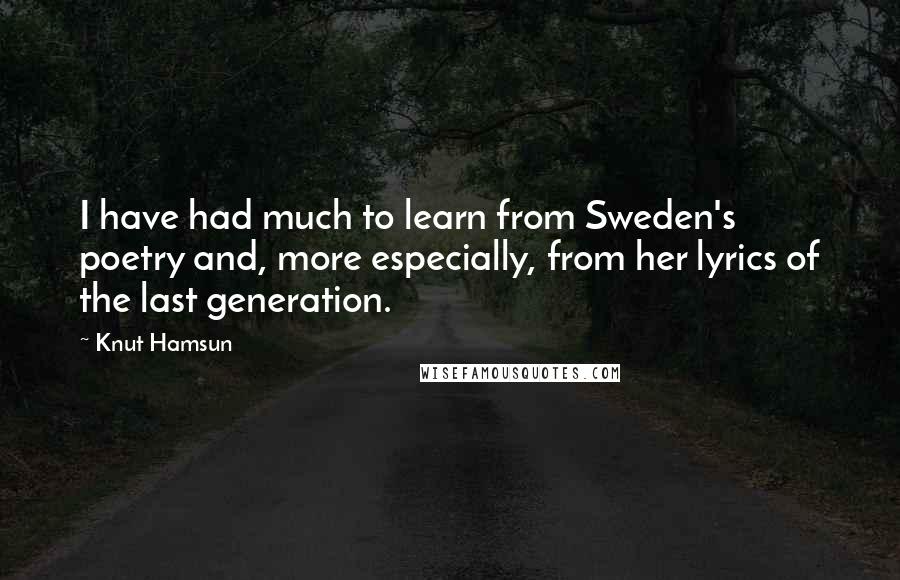 Knut Hamsun Quotes: I have had much to learn from Sweden's poetry and, more especially, from her lyrics of the last generation.