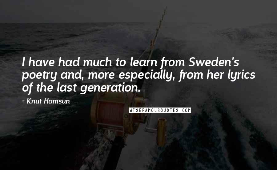 Knut Hamsun Quotes: I have had much to learn from Sweden's poetry and, more especially, from her lyrics of the last generation.