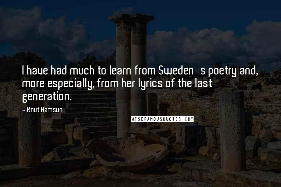 Knut Hamsun Quotes: I have had much to learn from Sweden's poetry and, more especially, from her lyrics of the last generation.