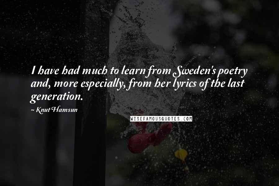 Knut Hamsun Quotes: I have had much to learn from Sweden's poetry and, more especially, from her lyrics of the last generation.