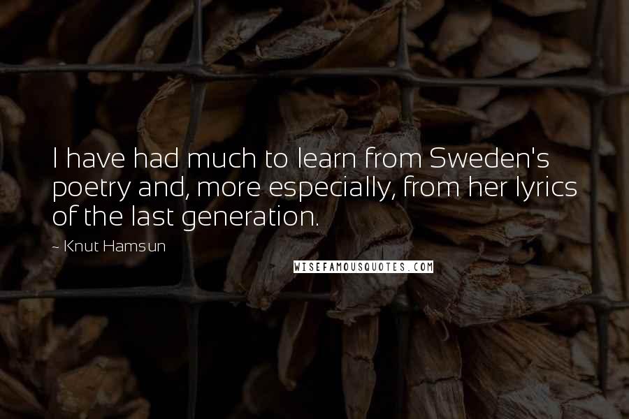 Knut Hamsun Quotes: I have had much to learn from Sweden's poetry and, more especially, from her lyrics of the last generation.