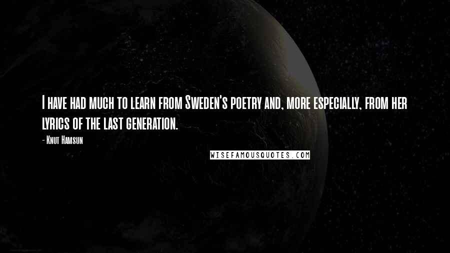 Knut Hamsun Quotes: I have had much to learn from Sweden's poetry and, more especially, from her lyrics of the last generation.