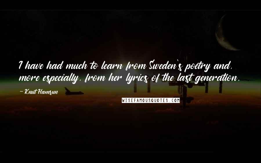 Knut Hamsun Quotes: I have had much to learn from Sweden's poetry and, more especially, from her lyrics of the last generation.