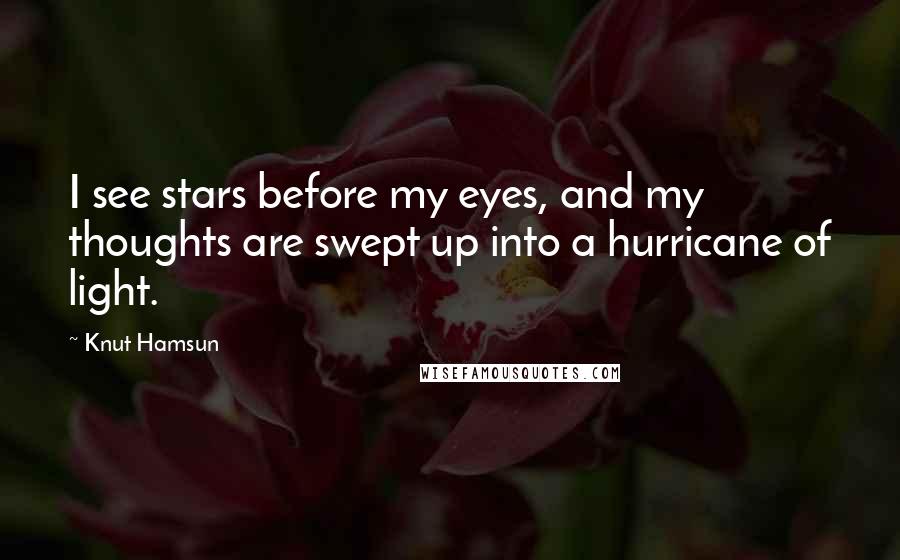 Knut Hamsun Quotes: I see stars before my eyes, and my thoughts are swept up into a hurricane of light.