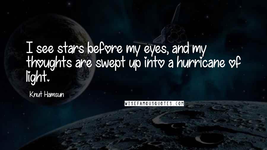Knut Hamsun Quotes: I see stars before my eyes, and my thoughts are swept up into a hurricane of light.