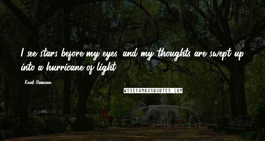 Knut Hamsun Quotes: I see stars before my eyes, and my thoughts are swept up into a hurricane of light.