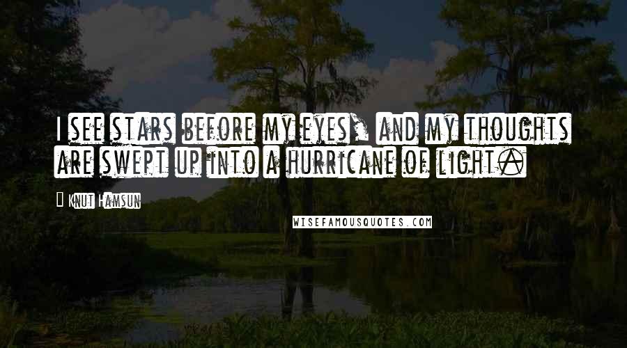 Knut Hamsun Quotes: I see stars before my eyes, and my thoughts are swept up into a hurricane of light.