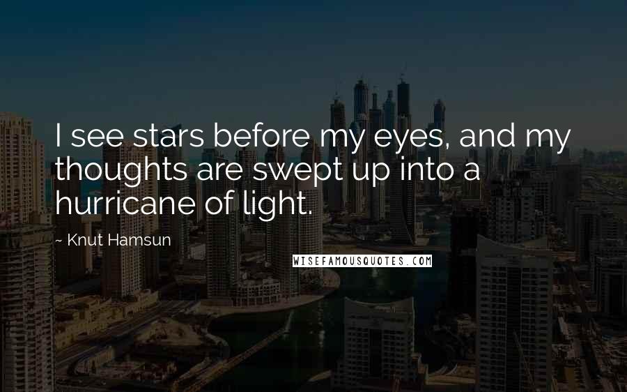 Knut Hamsun Quotes: I see stars before my eyes, and my thoughts are swept up into a hurricane of light.