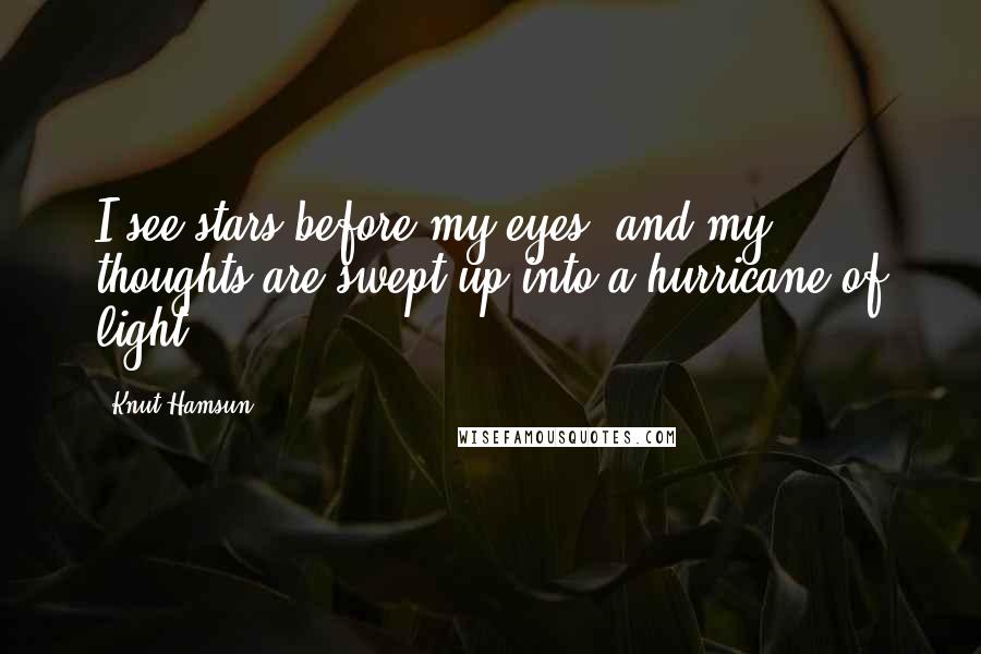 Knut Hamsun Quotes: I see stars before my eyes, and my thoughts are swept up into a hurricane of light.