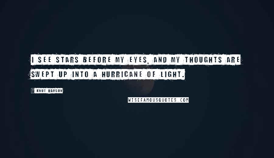 Knut Hamsun Quotes: I see stars before my eyes, and my thoughts are swept up into a hurricane of light.