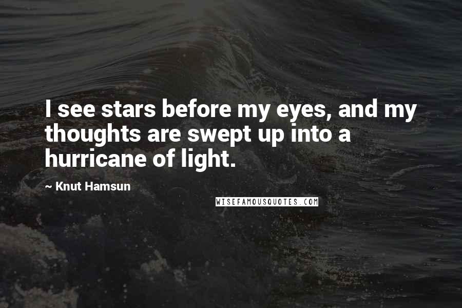 Knut Hamsun Quotes: I see stars before my eyes, and my thoughts are swept up into a hurricane of light.