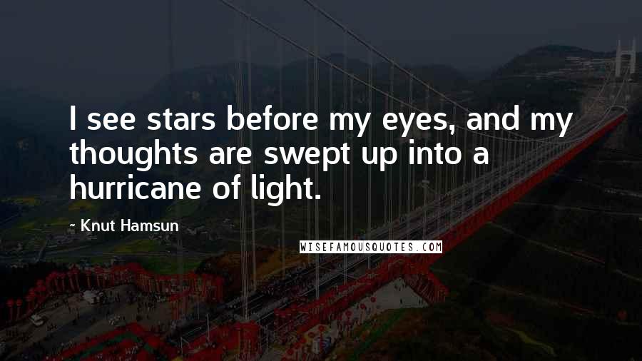 Knut Hamsun Quotes: I see stars before my eyes, and my thoughts are swept up into a hurricane of light.