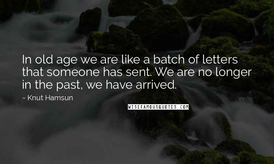 Knut Hamsun Quotes: In old age we are like a batch of letters that someone has sent. We are no longer in the past, we have arrived.