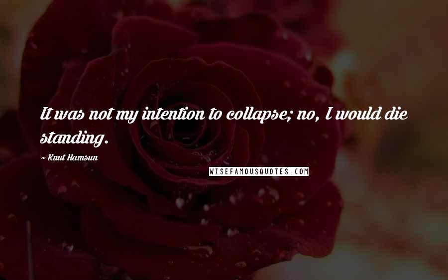 Knut Hamsun Quotes: It was not my intention to collapse; no, I would die standing.