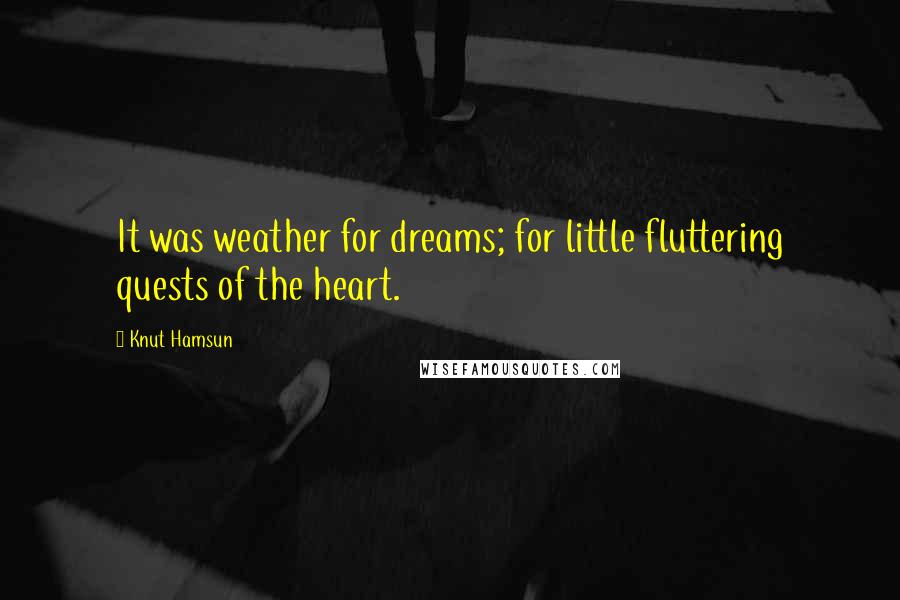 Knut Hamsun Quotes: It was weather for dreams; for little fluttering quests of the heart.