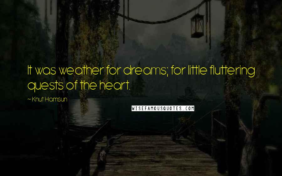 Knut Hamsun Quotes: It was weather for dreams; for little fluttering quests of the heart.