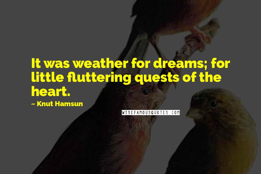 Knut Hamsun Quotes: It was weather for dreams; for little fluttering quests of the heart.