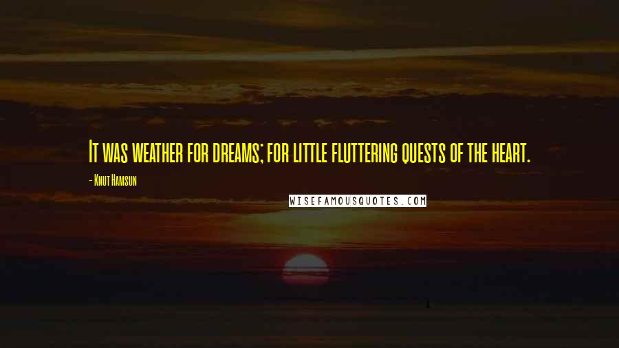 Knut Hamsun Quotes: It was weather for dreams; for little fluttering quests of the heart.