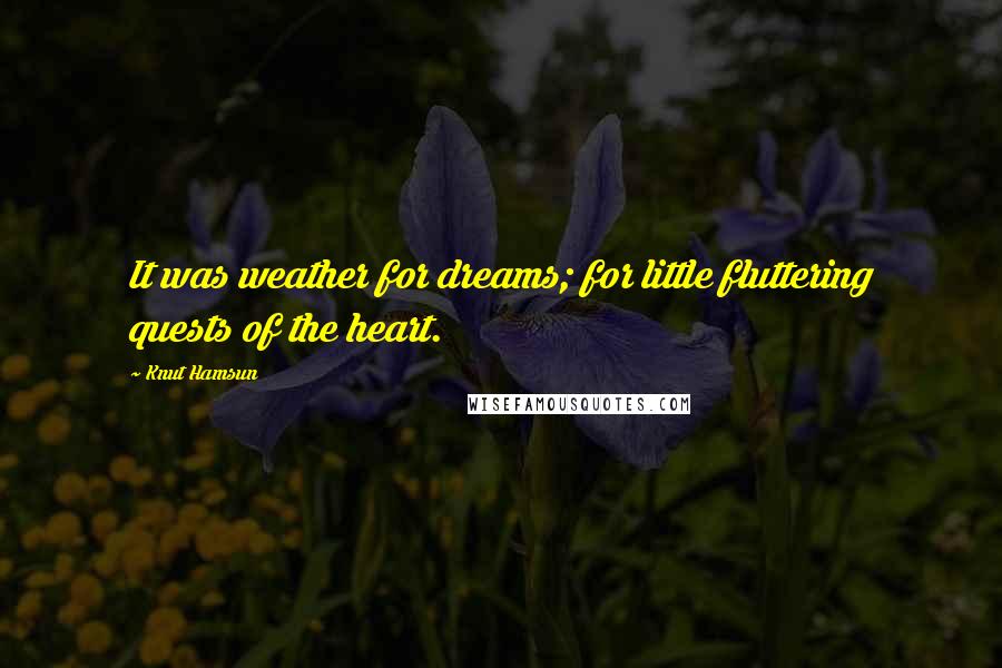 Knut Hamsun Quotes: It was weather for dreams; for little fluttering quests of the heart.