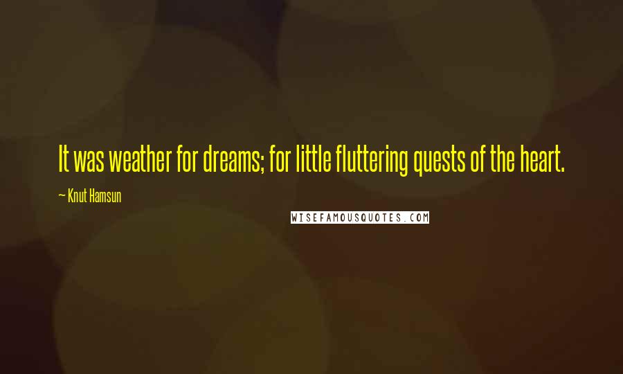 Knut Hamsun Quotes: It was weather for dreams; for little fluttering quests of the heart.