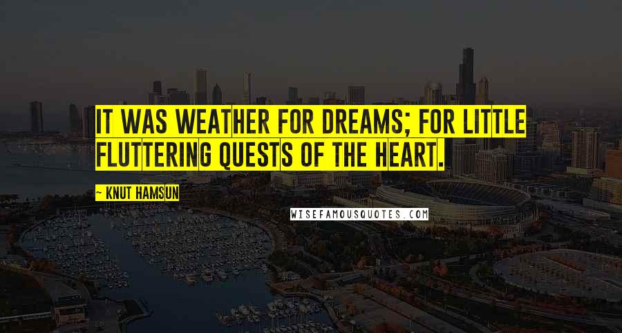 Knut Hamsun Quotes: It was weather for dreams; for little fluttering quests of the heart.