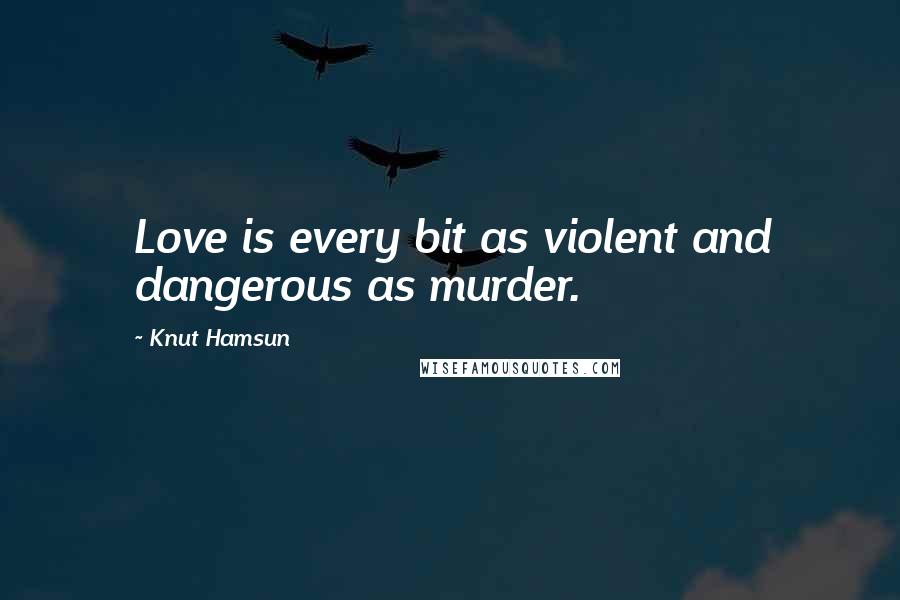 Knut Hamsun Quotes: Love is every bit as violent and dangerous as murder.
