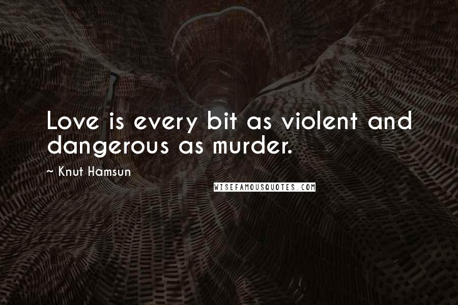 Knut Hamsun Quotes: Love is every bit as violent and dangerous as murder.