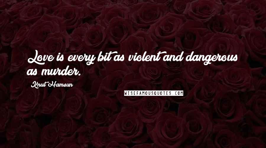 Knut Hamsun Quotes: Love is every bit as violent and dangerous as murder.