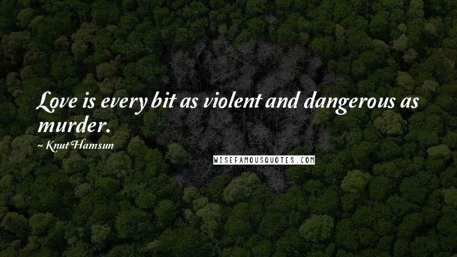 Knut Hamsun Quotes: Love is every bit as violent and dangerous as murder.