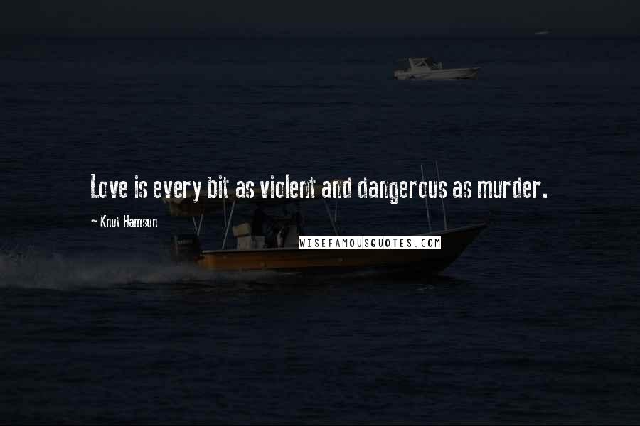 Knut Hamsun Quotes: Love is every bit as violent and dangerous as murder.