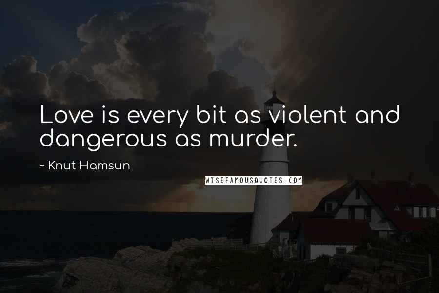 Knut Hamsun Quotes: Love is every bit as violent and dangerous as murder.