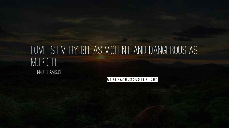 Knut Hamsun Quotes: Love is every bit as violent and dangerous as murder.