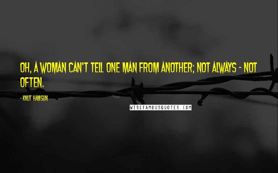 Knut Hamsun Quotes: Oh, a woman can't tell one man from another; not always - not often.