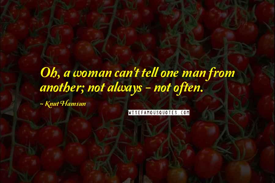 Knut Hamsun Quotes: Oh, a woman can't tell one man from another; not always - not often.