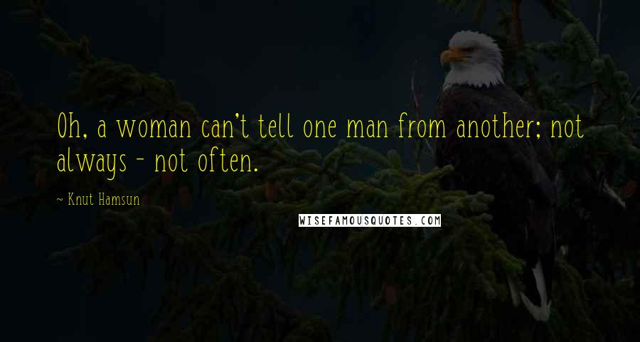 Knut Hamsun Quotes: Oh, a woman can't tell one man from another; not always - not often.